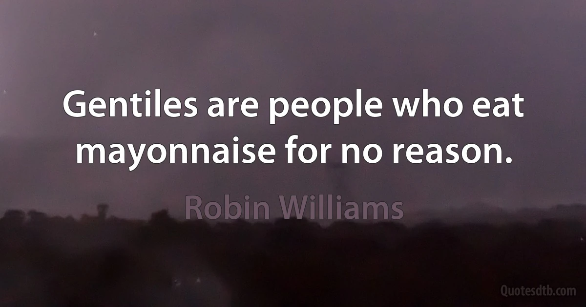 Gentiles are people who eat mayonnaise for no reason. (Robin Williams)