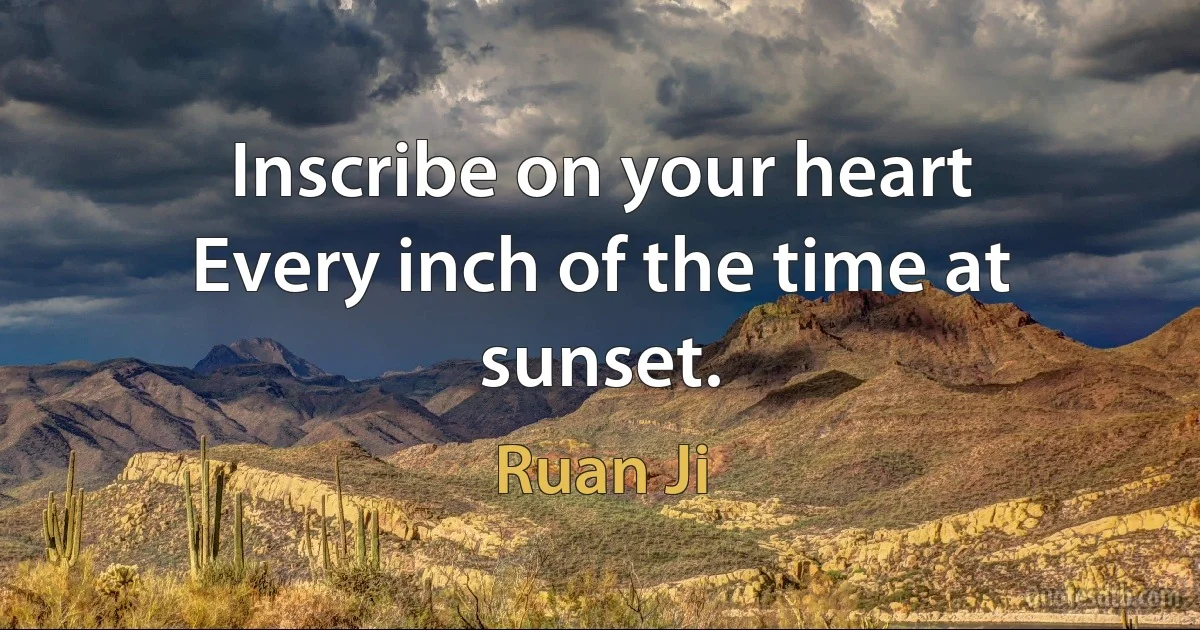 Inscribe on your heart
Every inch of the time at sunset. (Ruan Ji)