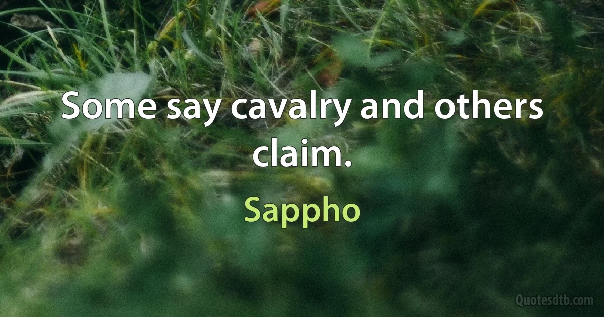 Some say cavalry and others claim. (Sappho)