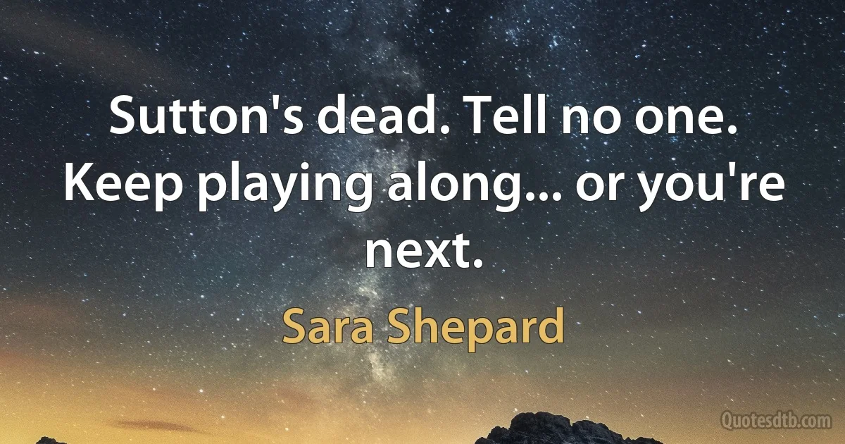 Sutton's dead. Tell no one. Keep playing along... or you're next. (Sara Shepard)