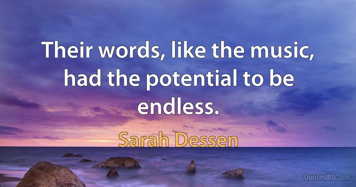 Their words, like the music, had the potential to be endless. (Sarah Dessen)