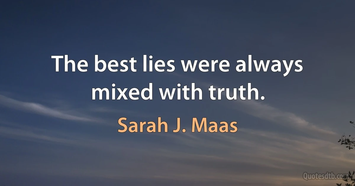 The best lies were always mixed with truth. (Sarah J. Maas)