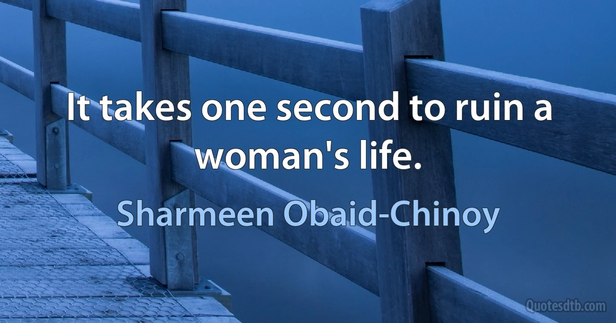 It takes one second to ruin a woman's life. (Sharmeen Obaid-Chinoy)