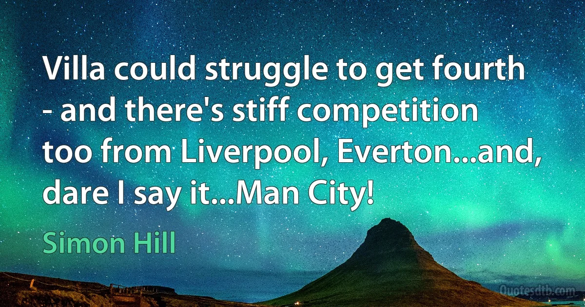 Villa could struggle to get fourth - and there's stiff competition too from Liverpool, Everton...and, dare I say it...Man City! (Simon Hill)