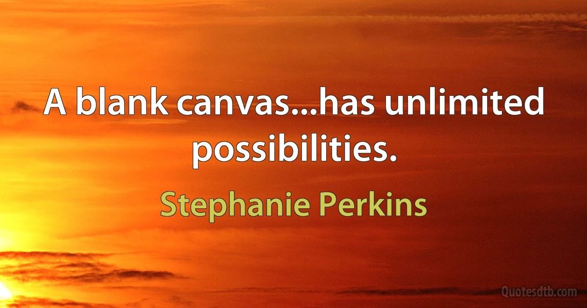 A blank canvas...has unlimited possibilities. (Stephanie Perkins)