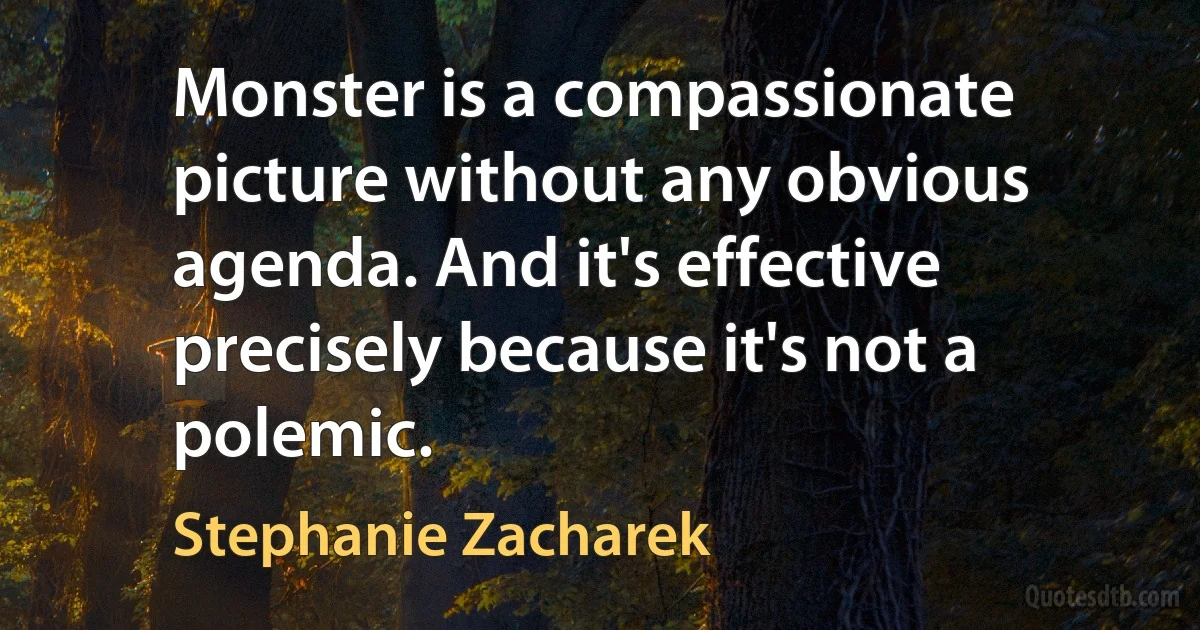 Monster is a compassionate picture without any obvious agenda. And it's effective precisely because it's not a polemic. (Stephanie Zacharek)