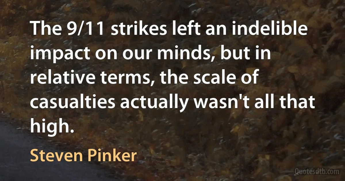 The 9/11 strikes left an indelible impact on our minds, but in relative terms, the scale of casualties actually wasn't all that high. (Steven Pinker)