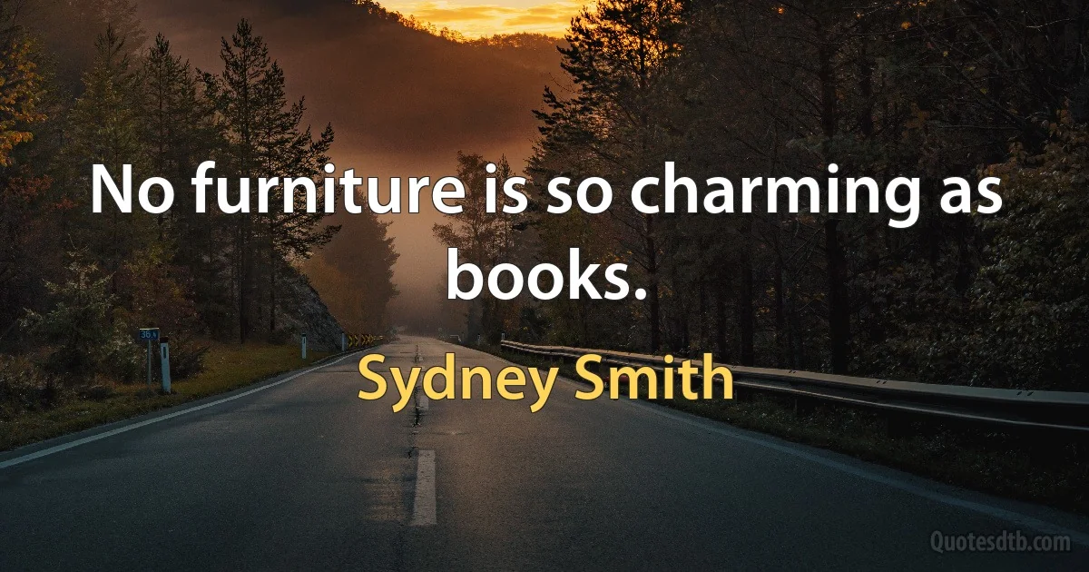 No furniture is so charming as books. (Sydney Smith)