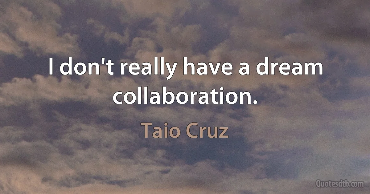 I don't really have a dream collaboration. (Taio Cruz)