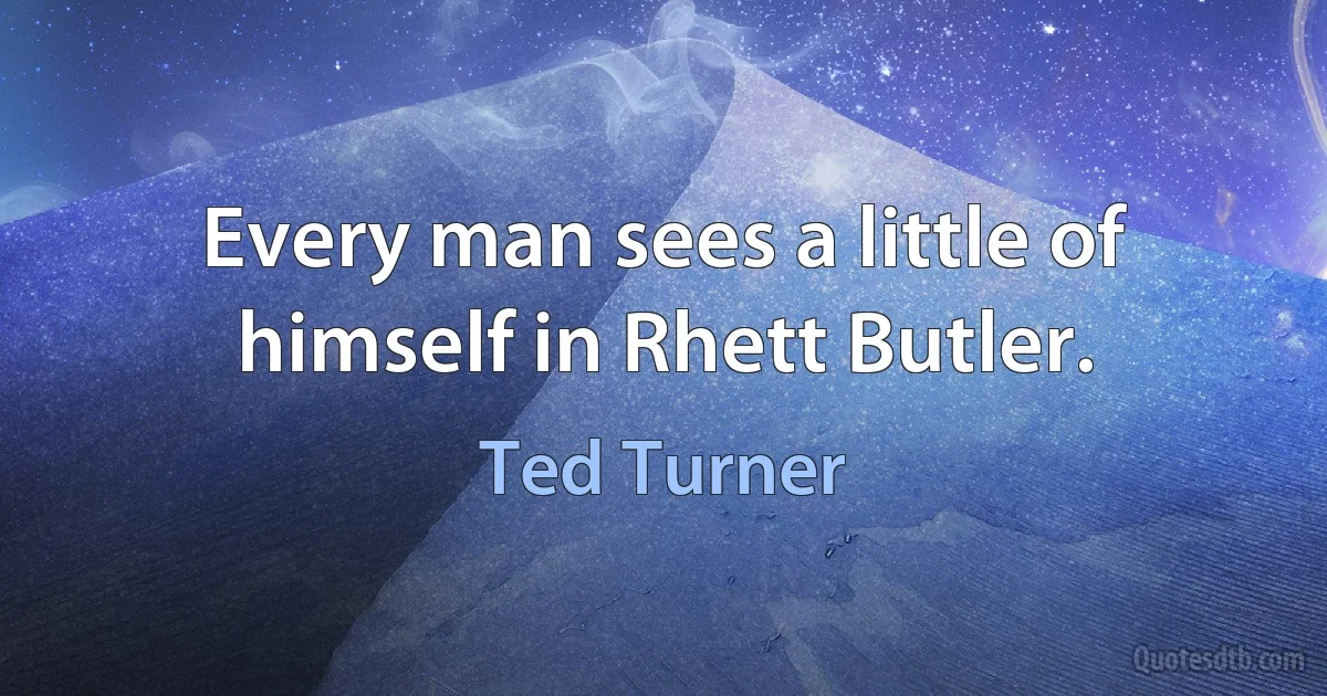 Every man sees a little of himself in Rhett Butler. (Ted Turner)