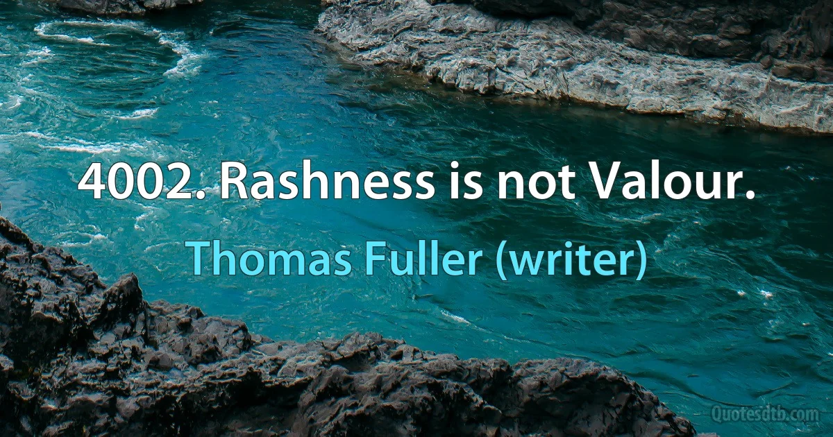 4002. Rashness is not Valour. (Thomas Fuller (writer))