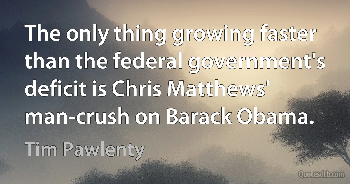 The only thing growing faster than the federal government's deficit is Chris Matthews' man-crush on Barack Obama. (Tim Pawlenty)