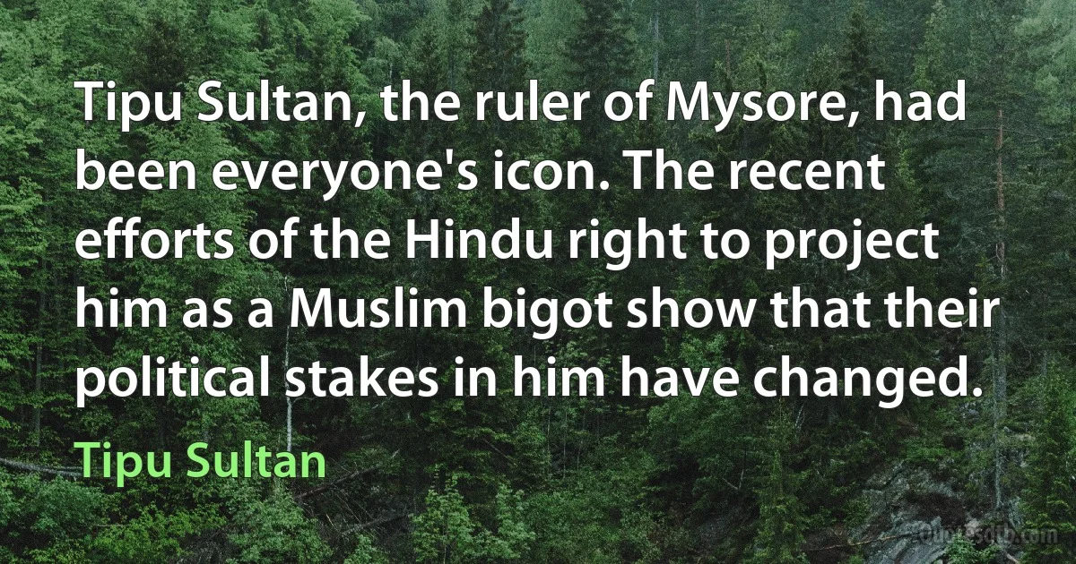 Tipu Sultan, the ruler of Mysore, had been everyone's icon. The recent efforts of the Hindu right to project him as a Muslim bigot show that their political stakes in him have changed. (Tipu Sultan)