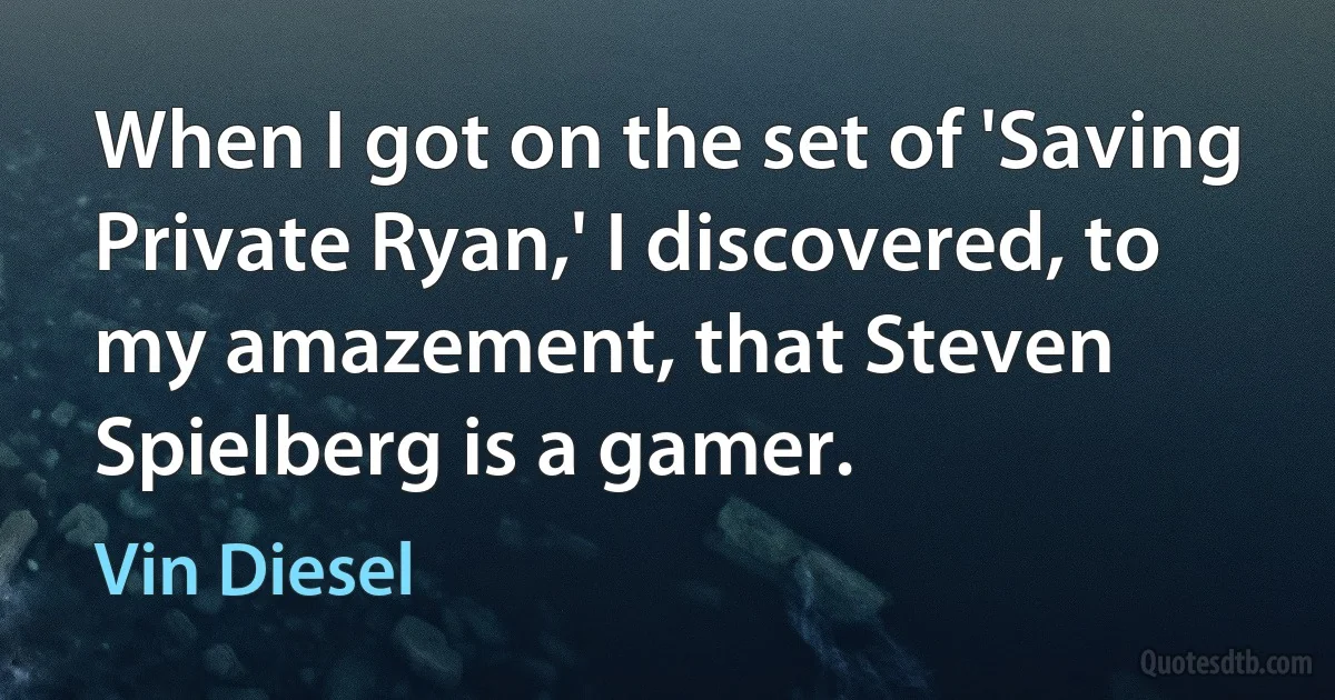 When I got on the set of 'Saving Private Ryan,' I discovered, to my amazement, that Steven Spielberg is a gamer. (Vin Diesel)