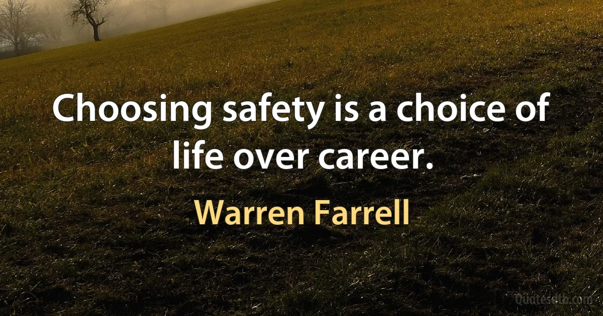 Choosing safety is a choice of life over career. (Warren Farrell)