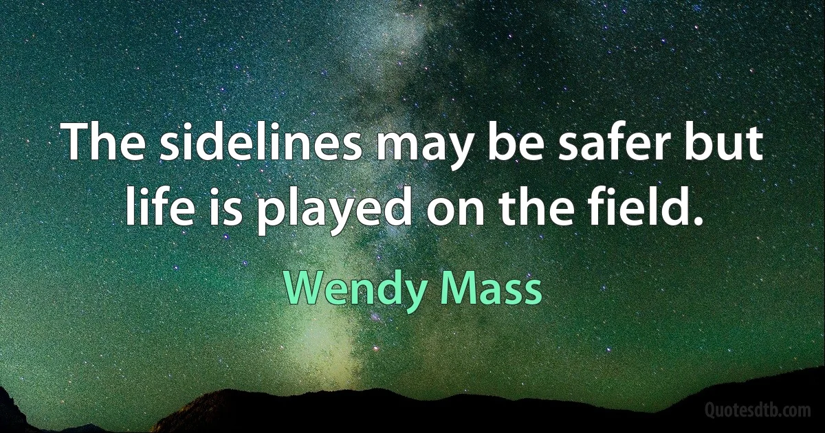 The sidelines may be safer but life is played on the field. (Wendy Mass)