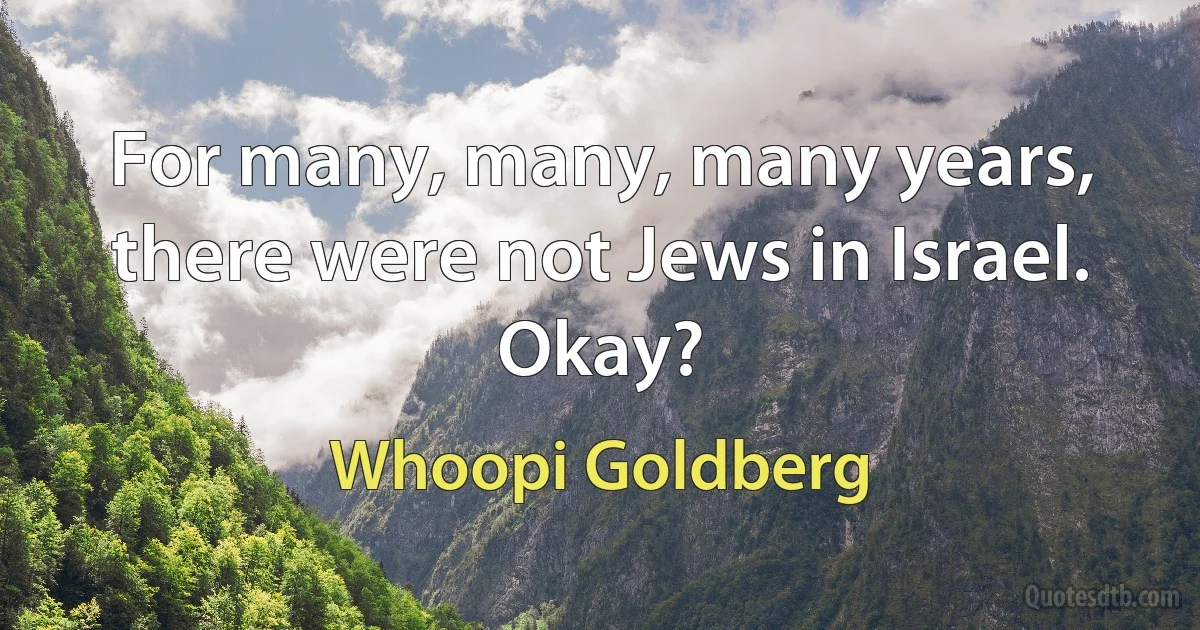 For many, many, many years, there were not Jews in Israel. Okay? (Whoopi Goldberg)