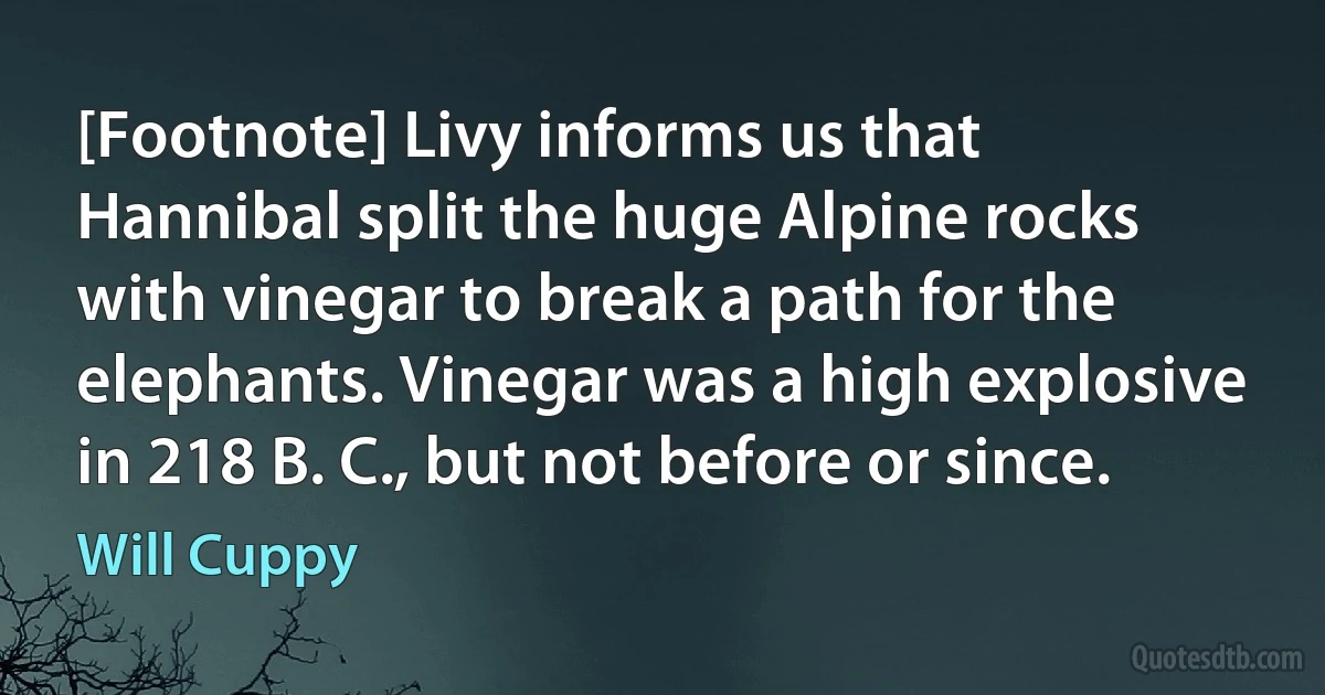 [Footnote] Livy informs us that Hannibal split the huge Alpine rocks with vinegar to break a path for the elephants. Vinegar was a high explosive in 218 B. C., but not before or since. (Will Cuppy)