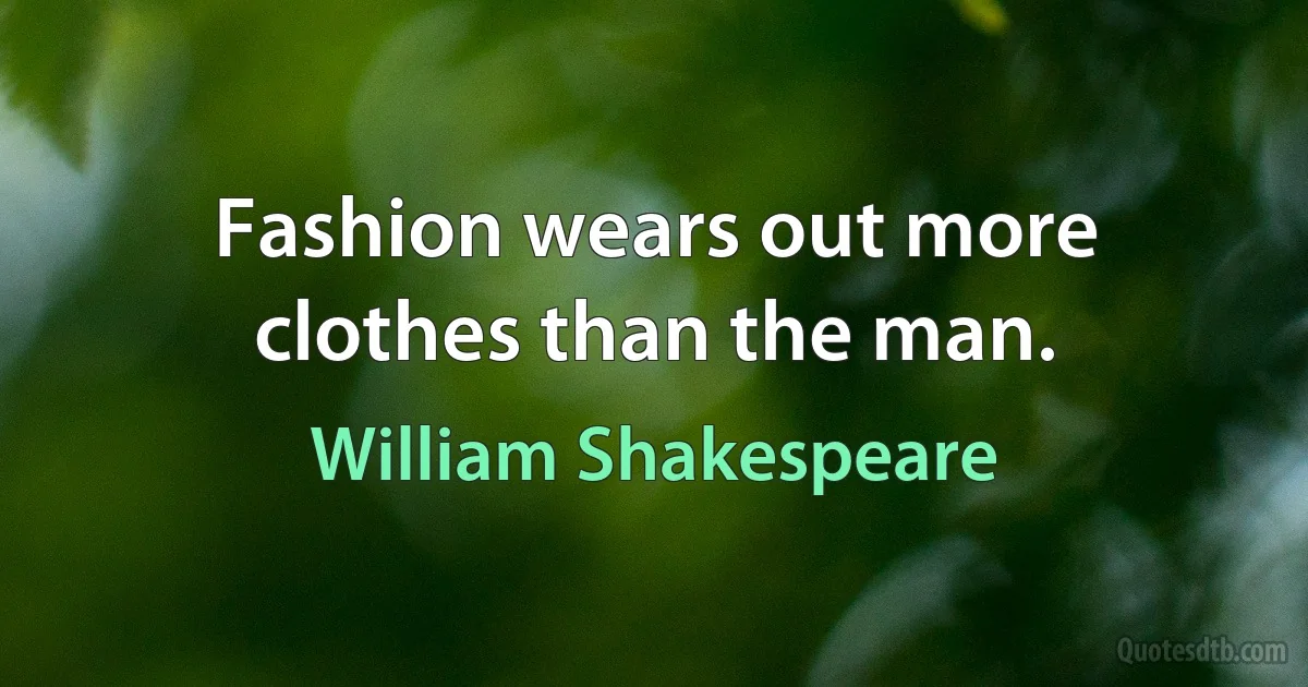 Fashion wears out more clothes than the man. (William Shakespeare)