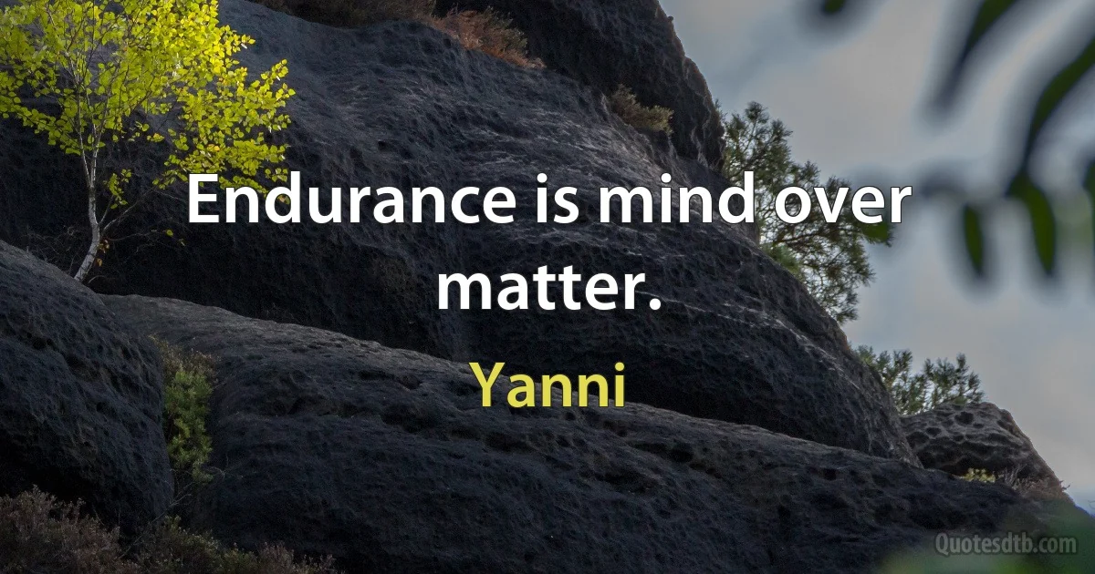 Endurance is mind over matter. (Yanni)