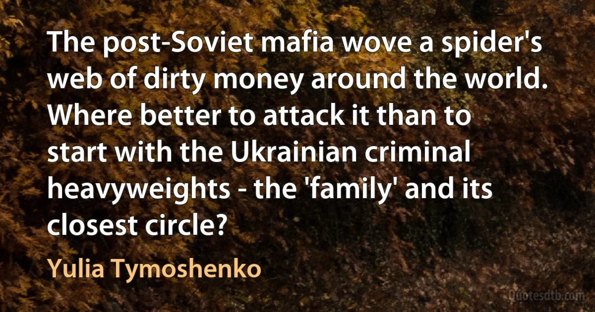 The post-Soviet mafia wove a spider's web of dirty money around the world. Where better to attack it than to start with the Ukrainian criminal heavyweights - the 'family' and its closest circle? (Yulia Tymoshenko)